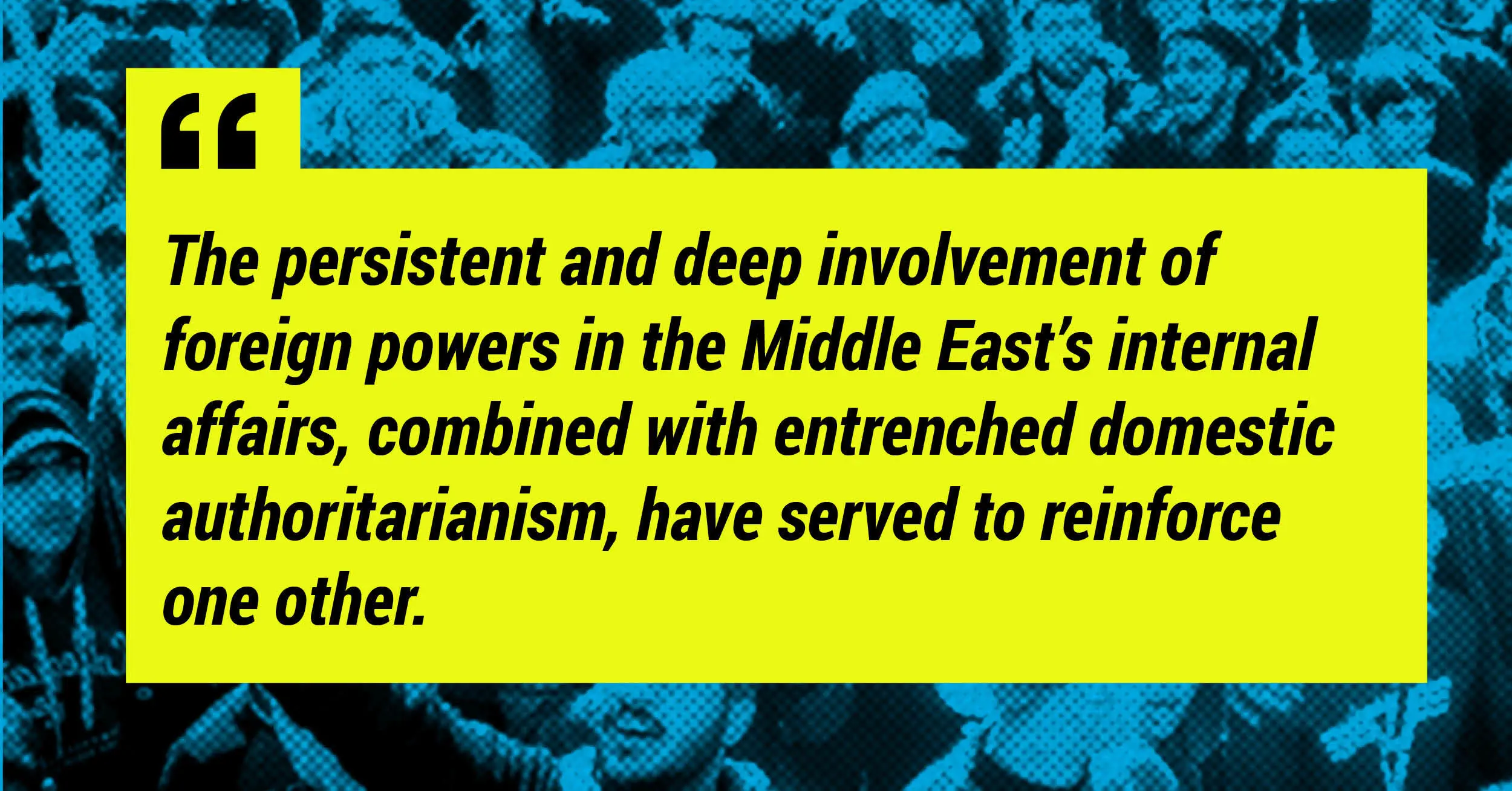 "The persistent and deep involvement of foreign powers in the Middle East's internal affairs, combined with entrenched domestic authoritarianism, have served to reinforce one another."