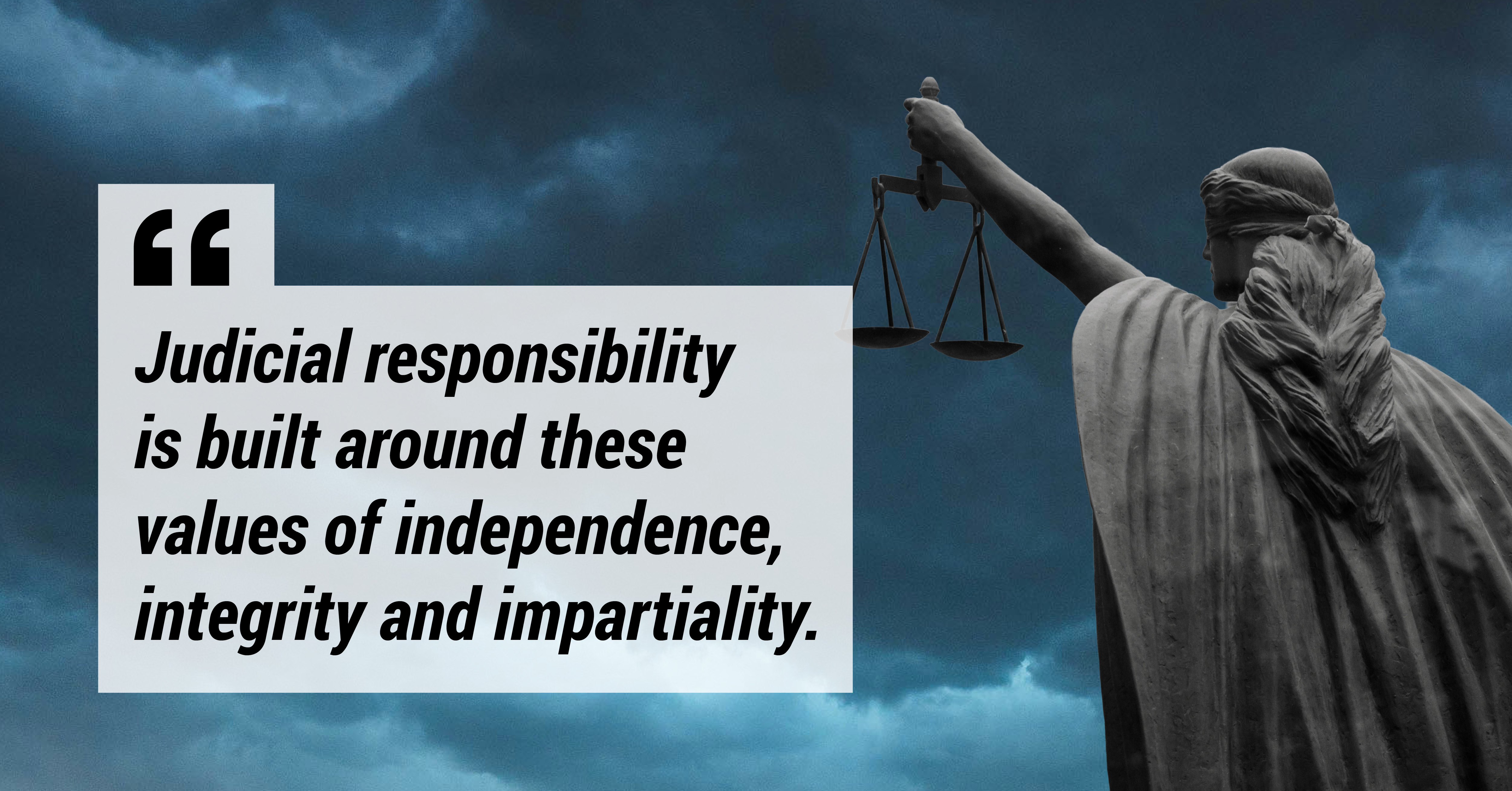 Judicial responsibility is built around these values of independence, integrity and impartiality. 