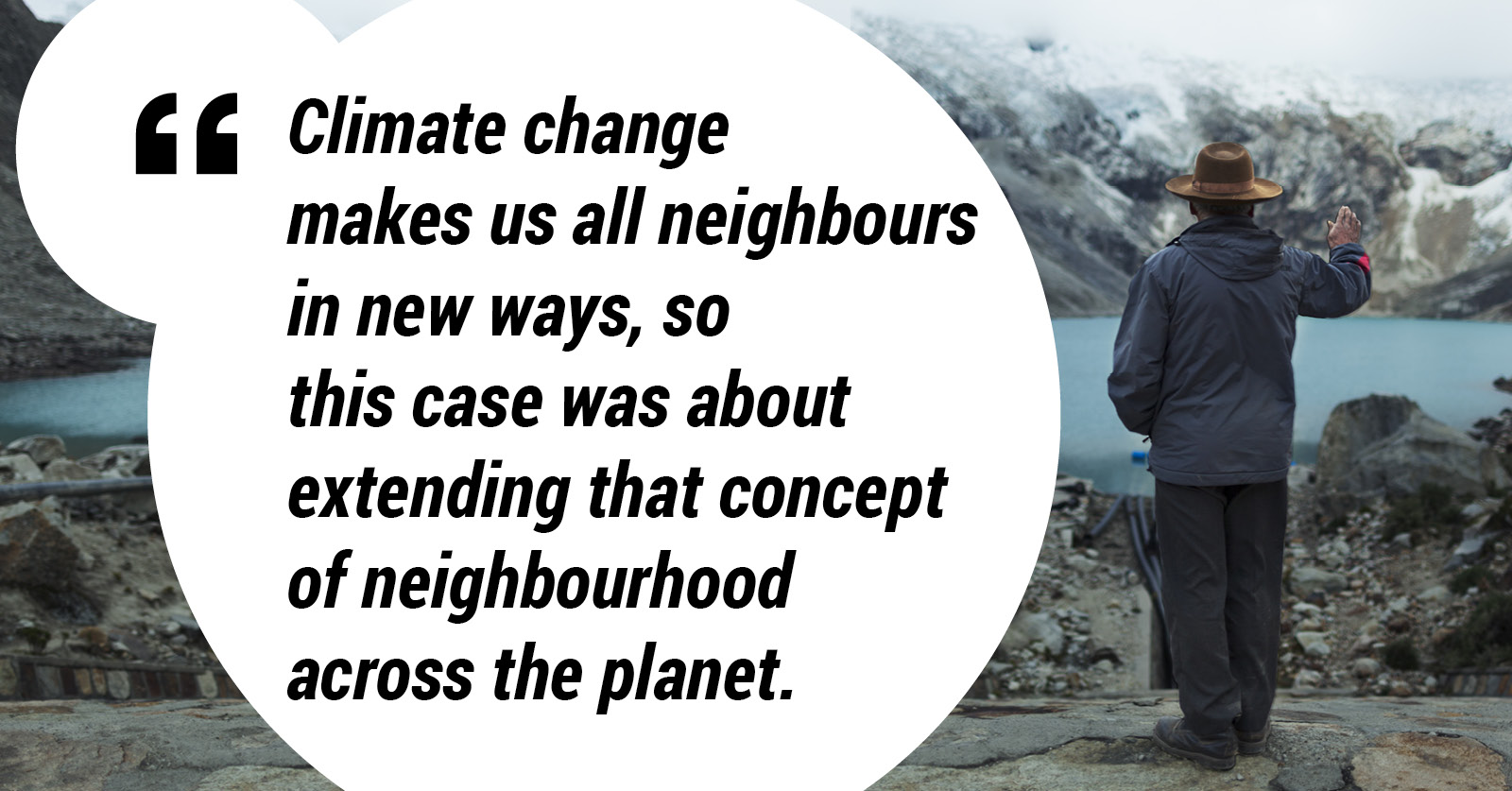 Climate change makes us all neighbours in new ways, so this case was about extending the concept of neighbourhood across the planet.