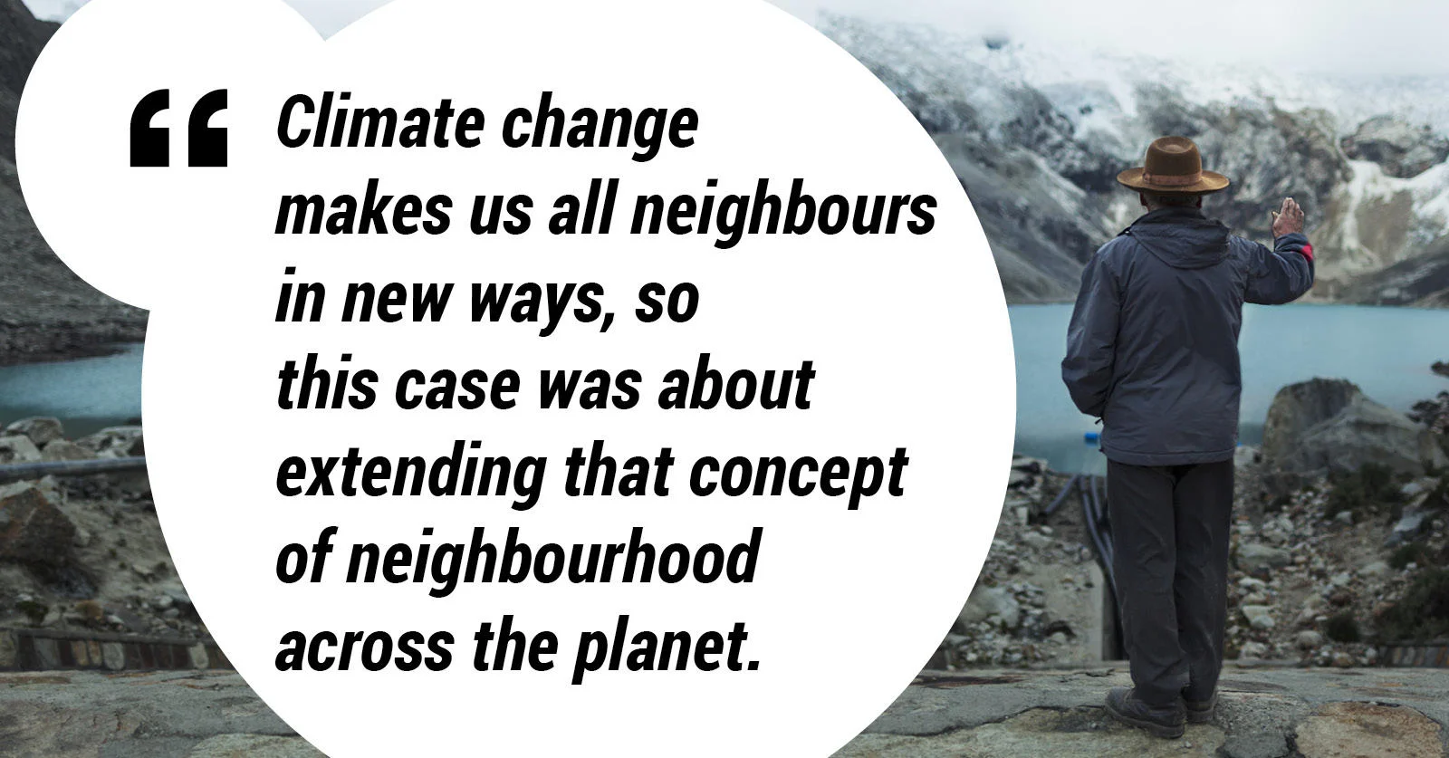 Climate change makes us all neighbours in new ways, so this case was about extending the concept of neighbourhood across the planet.