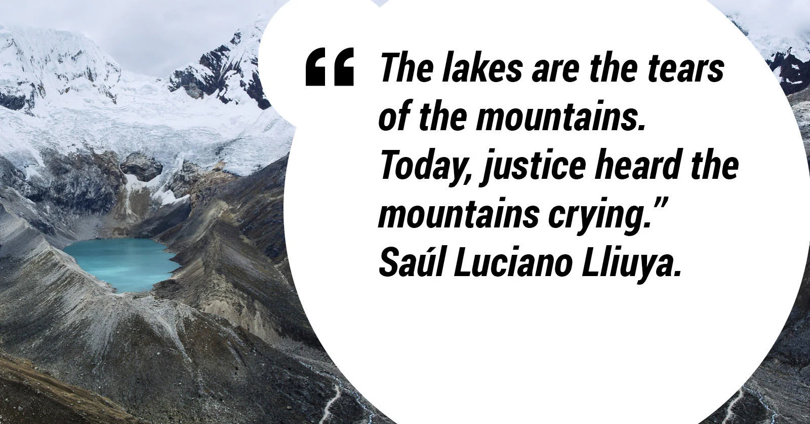 "The lakes are the tears of the mountains. Today, justice heard the mountains crying." Saúl Luciano Lliuya