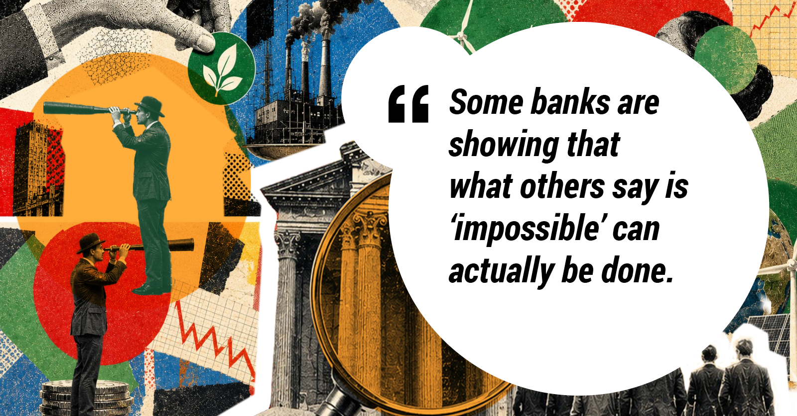 Some banks are showing that what others say is ‘impossible’ can actually be done.