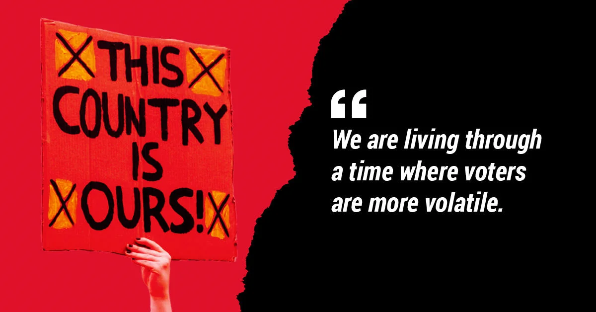 We are living through a time where voters are more volatile.