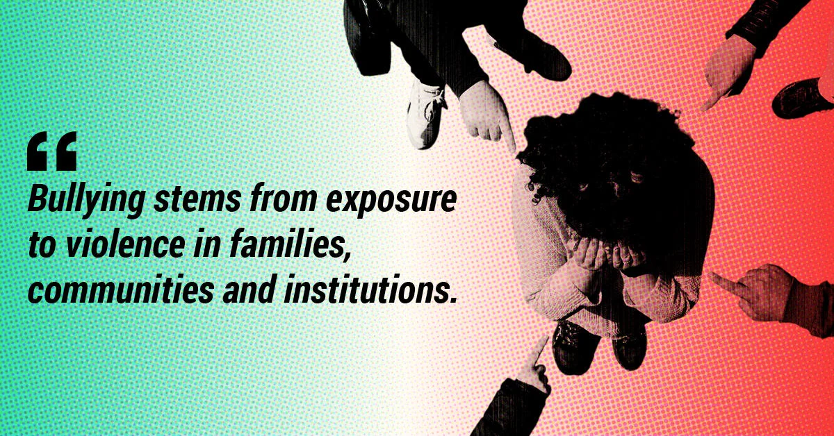 Bullying stems from exposure to violence in families, communities and institutions.