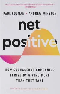 Net Positive: how courageous companies thrive by giving more than they take by Paul Polman and Andrew Winston