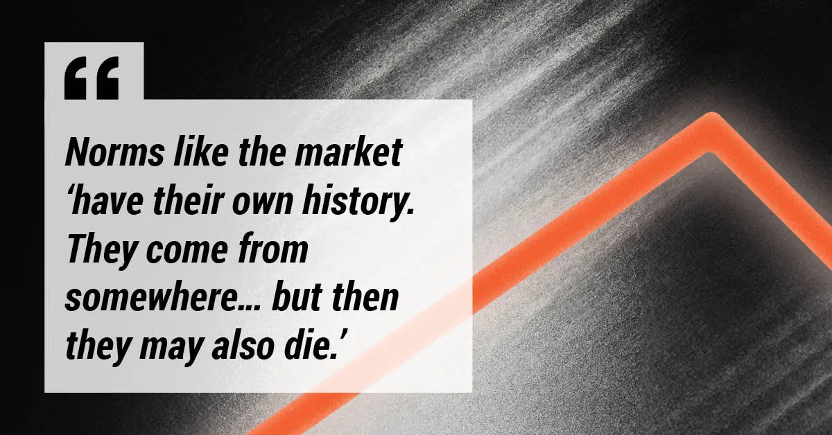 "Norms like the market 'have their own history. They come from somewhere ... but then they may also die.'"