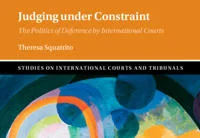 Judging under Constraint: The politics of deference by International Courts
(Cambridge University Press, 2025)
by Theresa Squatrito