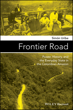 Frontier Road: Power, History, and the Everyday State in the Colombian Amazon